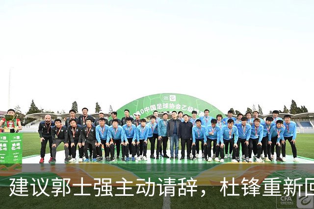 建议郭士强主动请辞，杜锋重新回归国家队担任主教练